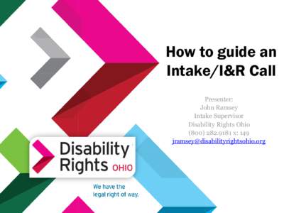 How to guide an Intake/I&R Call Presenter: John Ramsey Intake Supervisor Disability Rights Ohio