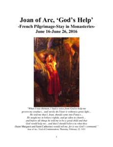 Joan of Arc, ‘God’s Help’ -French Pilgrimage-Stay in MonasteriesJune 16-June 26, 2016 “When I was thirteen, I had a voice from God to help me govern my conduct… and rarely do I hear it without a great light… 