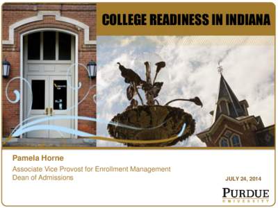 COLLEGE READINESS IN INDIANA  Pamela Horne Associate Vice Provost for Enrollment Management Dean of Admissions