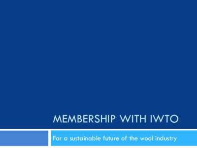 MEMBERSHIP WITH IWTO For a sustainable future of the wool industry About the International Wool Textile Organisation 2
