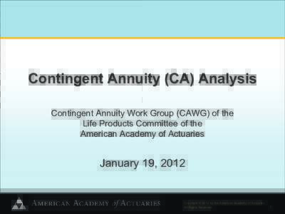 Contingent Annuity (CA) Analysis Contingent Annuity Work Group (CAWG) of the Life Products Committee of the American Academy of Actuaries  January 19, 2012