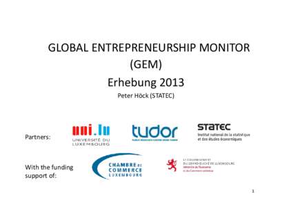 GLOBAL ENTREPRENEURSHIP MONITOR (GEM) Erhebung 2013 Peter Höck (STATEC)  Partners: