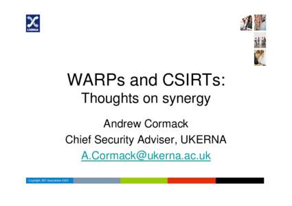 WARPs and CSIRTs: Thoughts on synergy Andrew Cormack Chief Security Adviser, UKERNA [removed] Copyright JNT Association 2005