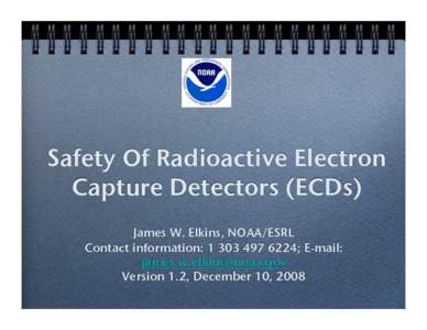 Safety Of Radioactive Electron Capture Detectors (ECDs)! James W. Elkins, NOAA/ESRL! Contact information: [removed]; E-mail: [removed]! Version 1.2, December 10, 2008!