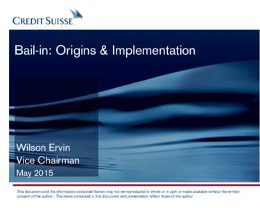 Bail-in: Origins & Implementation  Wilson Ervin Vice Chairman May 2015 This document and the information contained therein may not be reproduced in whole or in part or made available without the written