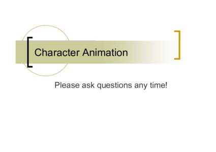 Character Animation Please ask questions any time! Some organization  