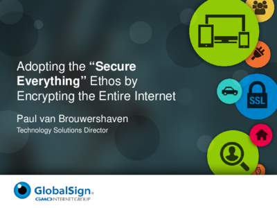 Adopting the “Secure Everything” Ethos by Encrypting the Entire Internet Paul van Brouwershaven Technology Solutions Director