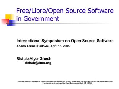 Free/Libre/Open Source Software in Government International Symposium on Open Source Software Abano Terme (Padova), April 15, 2005  Rishab Aiyer Ghosh