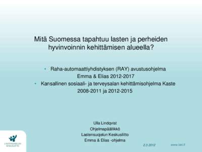 Mitä Suomessa tapahtuu lasten ja perheiden hyvinvoinnin kehittämisen alueella? • Raha-automaattiyhdistyksen (RAY) avustusohjelma Emma & Elias • Kansallinen sosiaali- ja terveysalan kehittämisohjelma Kast