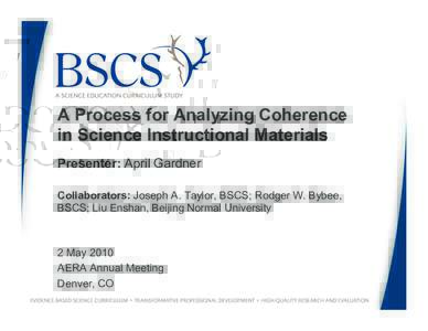 A Process for Analyzing Coherence in Science Instructional Materials Presenter: April Gardner Collaborators: Joseph A. Taylor, BSCS; Rodger W. Bybee, BSCS; Liu Enshan, Beijing Normal University