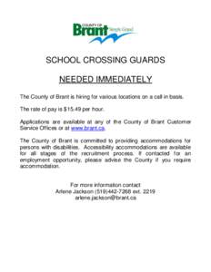 SCHOOL CROSSING GUARDS NEEDED IMMEDIATELY The County of Brant is hiring for various locations on a call in basis. The rate of pay is $15.49 per hour. Applications are available at any of the County of Brant Customer Serv