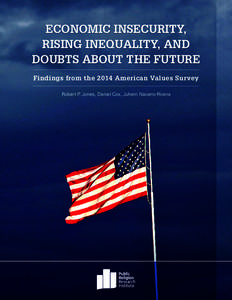 ECONOMIC INSECURITY, RISING INEQUALITY, AND DOUBTS ABOUT THE FUTURE Findings from the 2014 American Values Survey Robert P. Jones, Daniel Cox, Juhem Navarro-Rivera