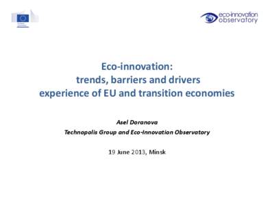 Eco-innovation: trends, barriers and drivers experience of EU and transition economies Asel Doranova Technopolis Group and Eco-Innovation Observatory 19 June 2013, Minsk