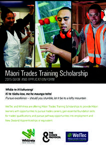 Maori Trades Training Scholarship 2015 GUIDE AND APPLICATION FORM Whāia te iti kahurangi Ki te tūohu koe, me he maunga teitei Pursue excellence – should you stumble, let it be to a lofty mountain