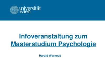 Infoveranstaltung zum Masterstudium Psychologie Harald Werneck Übersicht • Allgemeines (Aufnahme-, Zuteilungsverfahren, …)