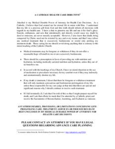 A CATHOLIC HEALTH CARE DIRECTIVE1  Attached is my Medical Durable Power of Attorney for Health Care Decisions. As a Catholic, I believe that God created me for eternal life in union with Him. I understand that my life is