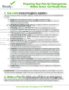Preparing Your Pets for Emergencies Makes Sense. Get Ready Now. 1. Get a Kit of pet emergency supplies. Just as you do with your family’s emergency supply kit, think first about the basics for survival, particularly fo