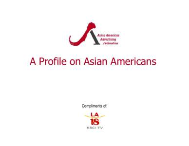 A Profile on Asian Americans  Compliments of: THE FASTEST GROWING BUYING POWER! Q