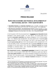 29 July[removed]PRESS RELEASE EURO AREA ECONOMIC AND FINANCIAL DEVELOPMENTS BY INSTITUTIONAL SECTOR – FIRST QUARTER 2014  Household financing and financial investment grew at broadly unchanged annual