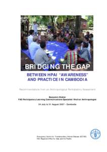 BRIDGING THE GAP BETWEEN HPAI “AWARENESS” AND PRACTICE IN CAMBODIA Recommendations from an Anthropological Participatory Assessment Benjamin Hickler FAO Participatory Learning Communications Specialist/Medical Anthro