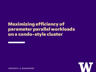 Maximizing efficiency of parameter parallel workloads on a condo-style cluster Hyak Overview Strong condo model