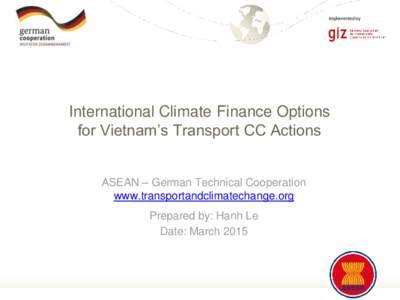 Implemented by  International Climate Finance Options for Vietnam’s Transport CC Actions ASEAN – German Technical Cooperation www.transportandclimatechange.org