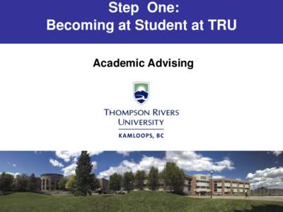 Step One: Becoming at Student at TRU Academic Advising Welcome to TRU! • This tutorial is designed to provide