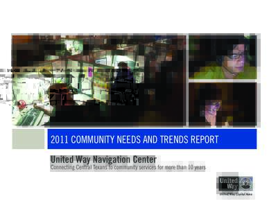 2011 COMMUNITY NEEDS AND TRENDS REPORT United Way Navigation Center Connecting Central Texans to community services for more than 10 years  2 | United Way Navigation Center | 2011 Community Needs and Trends Report