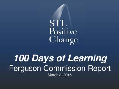 100 Days of Learning Ferguson Commission Report March 2, 2015 OUR CHARGE To guide the community in charting a new path toward healing