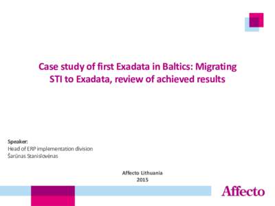 Case study of first Exadata in Baltics: Migrating STI to Exadata, review of achieved results Speaker: Head of ERP implementation division Šarūnas Stanislovėnas
