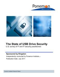 The State of USB Drive Security U.S. survey of IT and IT security practitioners Sponsored by Kingston Independently conducted by Ponemon Institute LLC Publication Date: July 2011