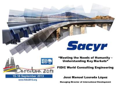 “Meeting the Needs of Humanity – Understanding Key Markets” FIDIC World Consulting Engineering José Manuel Loureda López Managing Director of International Development