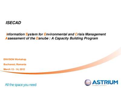 ISECAD Information System for Environmental and Crisis Management Assessment of the Danube : A Capacity Building Program ENVISON Workshop Bucharest, Romania