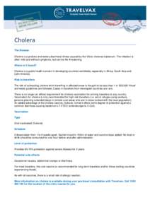 Cholera The Disease Cholera is a profuse and watery diarrhoeal illness caused by the Vibrio cholerae bacterium. The infection is often mild and without symptoms, but can be life-threatening. Where is it found? Cholera is