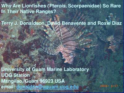 Why Are Lionfishes (Pterois, Scorpaenidae) So Rare In Their Native Ranges?  Terry J. Donaldson, David Benavente and Roxie Diaz University of Guam Marine Laboratory UOG Station  Mangilao, Guam[removed]USA email: donaldsn@ug