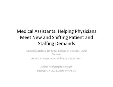 Medical Assistants: Helping Physicians  Meet New and Shifting Patient and  Staffing Demands Donald A. Balasa, JD, MBA, Executive Director, Legal  Counsel American Association of Medical Assistants