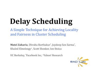 Delay	
  Scheduling	
   A	
  Simple	
  Technique	
  for	
  Achieving	
  Locality	
   and	
  Fairness	
  in	
  Cluster	
  Scheduling	
   Matei	
  Zaharia,	
  Dhruba	
  Borthakur*,	
  Joydeep	
  Sen	
  S