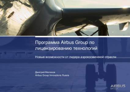 Программа Airbus Group по лицензированию технологий Новые возможности от лидера аэрокосмичекой отрасли Дмитрий Мелюков Airbus 