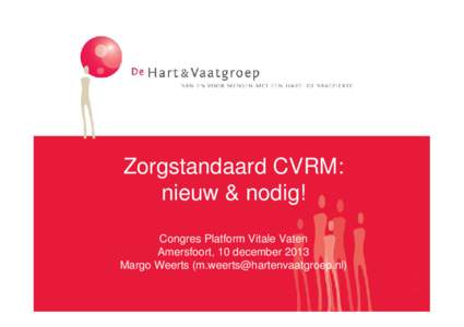 Zorgstandaard CVRM: nieuw & nodig! Congres Platform Vitale Vaten Amersfoort, 10 december 2013 Margo Weerts ()