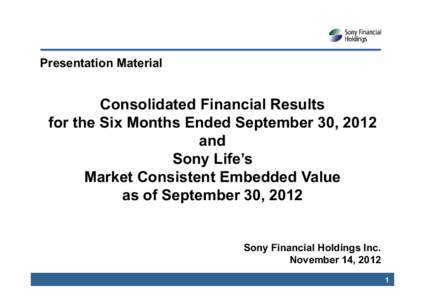 Presentation Material  Consolidated Financial Results for the Six Months Ended September 30, 2012 and Sony Life’s