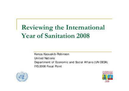 Reviewing the International Year of Sanitation 2008 Kenza Kaouakib-Robinson United Nations Department of Economic and Social Affairs (UN DESA) IYS 2008 Focal Point