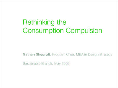 Rethinking the Consumption Compulsion Nathan Shedroff, Program Chair, MBA in Design Strategy Sustainable Brands, May 2009