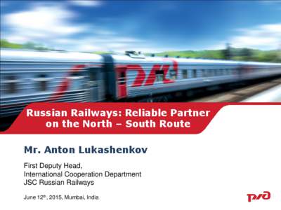 Russian Railways: Reliable Partner on the North – South Route Mr. Anton Lukashenkov First Deputy Head, International Cooperation Department JSC Russian Railways