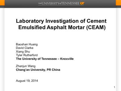 Laboratory Investigation of Cement Emulsified Asphalt Mortar (CEAM) Baoshan Huang David Clarke Xiang Shu Tyler Rutherford