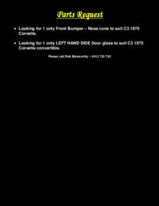 Parts Request • Looking for 1 only Front Bumper – Nose cone to suit C3 1975 Corvette. • Looking for 1 only LEFT HAND SIDE Door glass to suit C3 1975 Corvette convertible. Please call Rob Maxworthy – [removed]