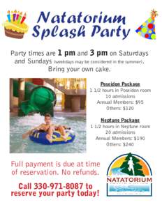 Natatorium Splash Party Party times are 1 pm and 3 pm on Saturdays and Sundays (weekdays may be considered in the summer). Bring your own cake. Poseidon Package