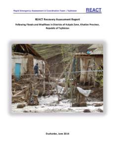 Rapid Emergency Assessment & Coordination Team | Tajikistan  REACT REACT Recovery Assessment Report Following Floods and Mudflows in Districts of Kulyab Zone, Khatlon Province,