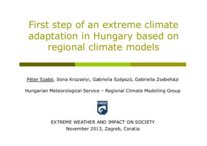 First step of an extreme climate adaptation in Hungary based on regional climate models Péter Szabó, Ilona Krüzselyi, Gabriella Szépszó, Gabriella Zsebeházi Hungarian Meteorological Service – Regional Climate Mod