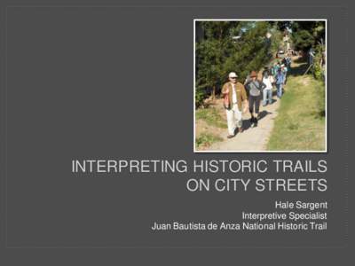 INTERPRETING HISTORIC TRAILS ON CITY STREETS Hale Sargent Interpretive Specialist Juan Bautista de Anza National Historic Trail