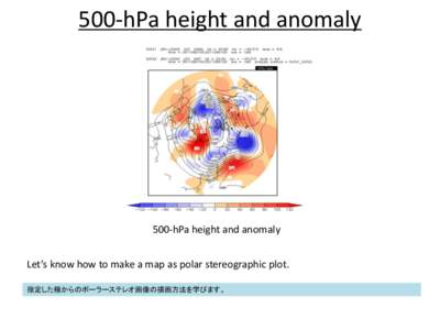 500-hPa height and anomaly  500-hPa height and anomaly Let’s know how to make a map as polar stereographic plot. 指定した極からのポーラーステレオ画像の描画方法を学びます。